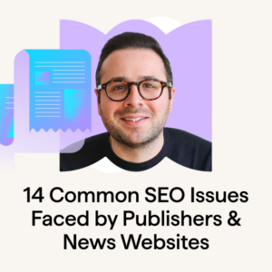 14 Common SEO Issues Faced by Publishers & News Websites by Bejnamin Beckwith
