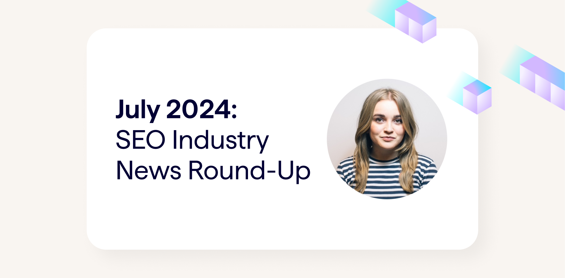 July 2024 - SEO Industry News Round-Up. Banner image shows author photo for Senior Technical SEO Natalie Stubbs, of Lumar.