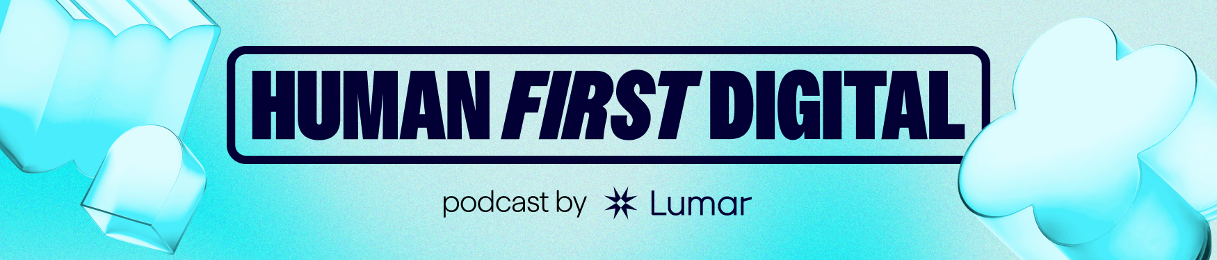 Human-First Digital – podcast by Lumar. Promotional banner features Lumar branded light aqua color and decorative 3D geometric shapes associated with Lumar's website optimization platform branding. Centered in the image is the Human-First Digital podcast logo, with a subheading that says 'podcast by Lumar'.