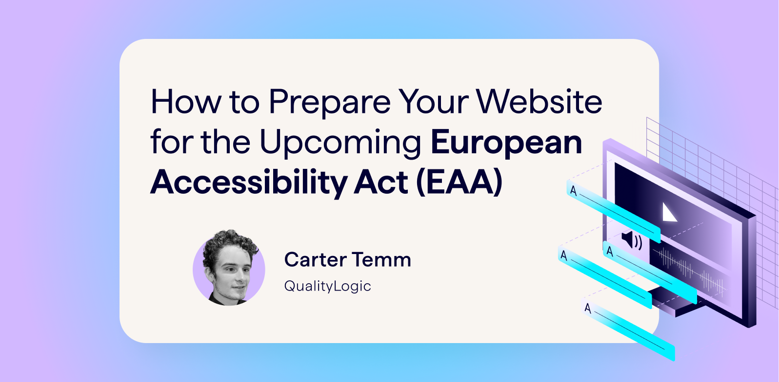 How to Prepare Your Website for the Upcoming European Accessibility Act (EAA). Written by Carter Temm, A11y Consultant at QualityLogic. Banner image shows photo of the author and an illustration of a web browser with volume and video symbols plus the letter 'A' repeated – representing web accessibility best practices.