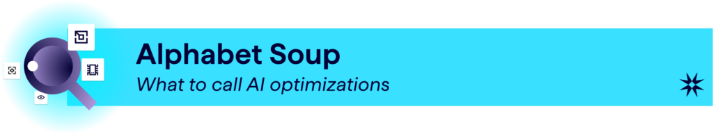 Section header - Alphabet Soup - What to call AI optimizations - AIO CEO GEO